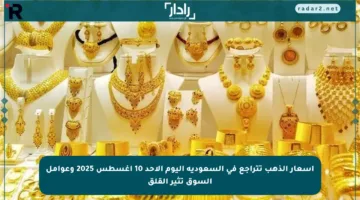 أسعار الذهب تتراجع في السعودية اليوم الأحد 10 أغسطس 2025 وعوامل السوق تثير القلق